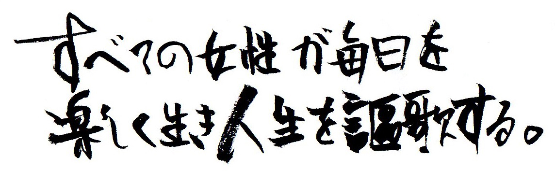 すべての女性が毎日を楽しく生き人生を謳歌すること